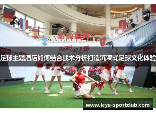 足球主题酒店如何结合战术分析打造沉浸式足球文化体验