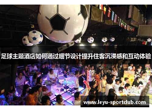 足球主题酒店如何通过细节设计提升住客沉浸感和互动体验