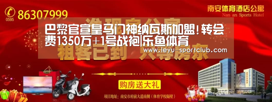巴黎官宣皇马门神纳瓦斯加盟!转会费1350万+1号战袍|乐鱼体育(图1) 乐鱼登录入口