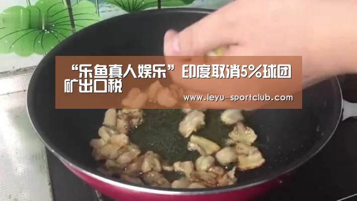 “乐鱼真人娱乐”印度取消5%球团矿出口税(图3) 乐鱼真人娱乐