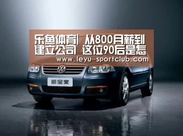 乐鱼体育|
从800月薪到建立公司 这位90后是怎么做到的?(图3) 乐鱼体育