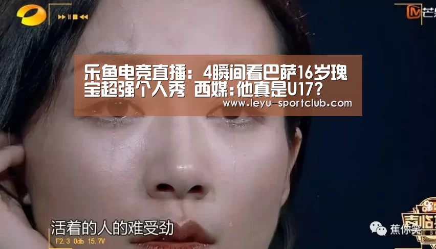 乐鱼电竞直播:4瞬间看巴萨16岁瑰宝超强个人秀 西媒:他真是U17?(图2) 乐鱼登录入口