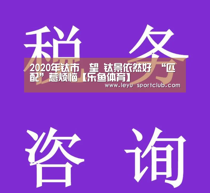 2020年钛市瞭望 钛景依然好 “匹配”惹烦恼【乐鱼体育】(图2) 乐鱼体育
