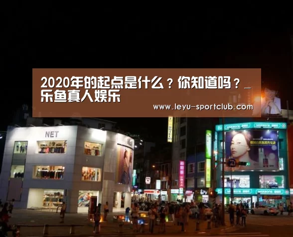 2020年的起点是什么?你知道吗?_乐鱼真人娱乐(图1) 乐鱼体育