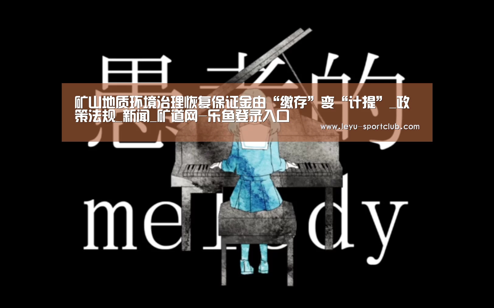 矿山地质环境治理恢复保证金由“缴存”变“计提”_政策法规_新闻_矿道网-乐鱼登录入口(图1) 乐鱼体育