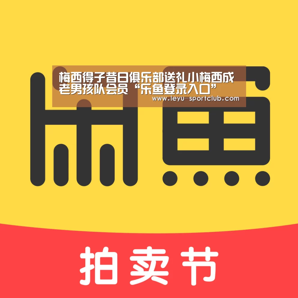 梅西得子昔日俱乐部送礼小梅西成老男孩队会员“乐鱼登录入口”(图2) 乐鱼体育